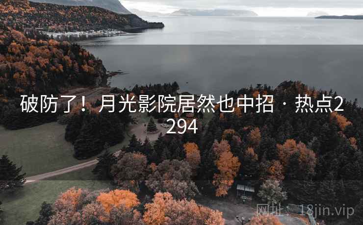 破防了！月光影院居然也中招 · 热点2294