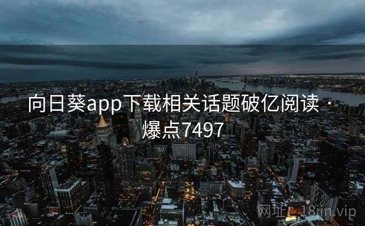 向日葵app下载相关话题破亿阅读 · 爆点7497