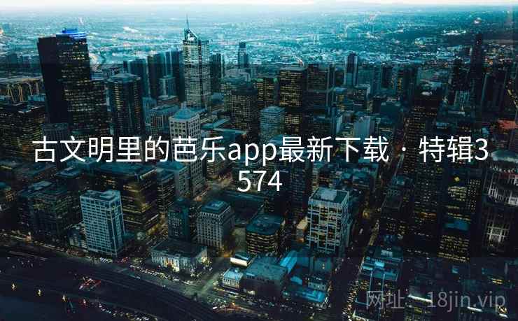古文明里的芭乐app最新下载 · 特辑3574