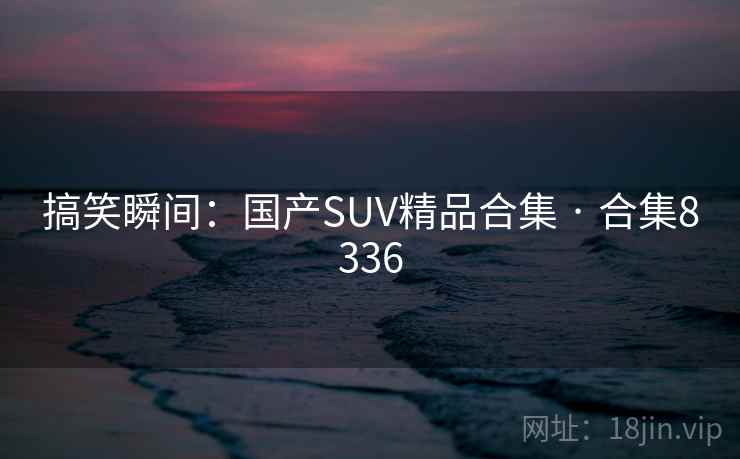 搞笑瞬间:国产SUV精品合集 · 合集8336 第1张 搞笑瞬间:国产SUV精品合集 · 合集8336 第1张