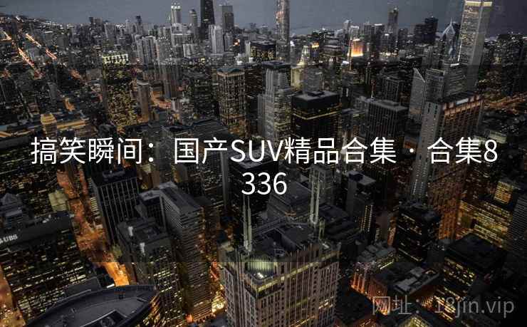 搞笑瞬间:国产SUV精品合集 · 合集8336 第2张 搞笑瞬间:国产SUV精品合集 · 合集8336 第2张