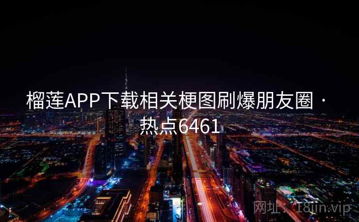 榴莲APP下载相关梗图刷爆朋友圈 · 热点6461