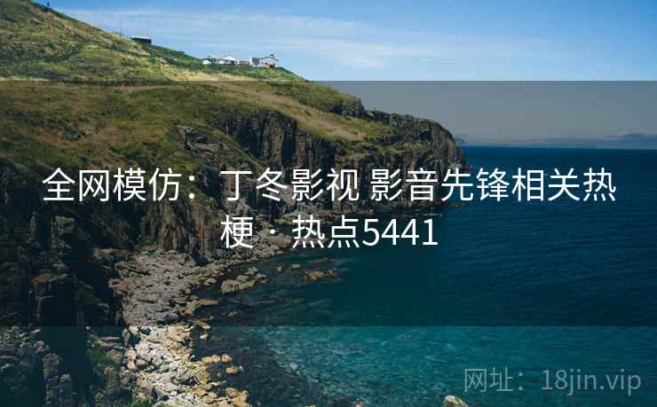 全网模仿:丁冬影视 影音先锋相关热梗 · 热点5441