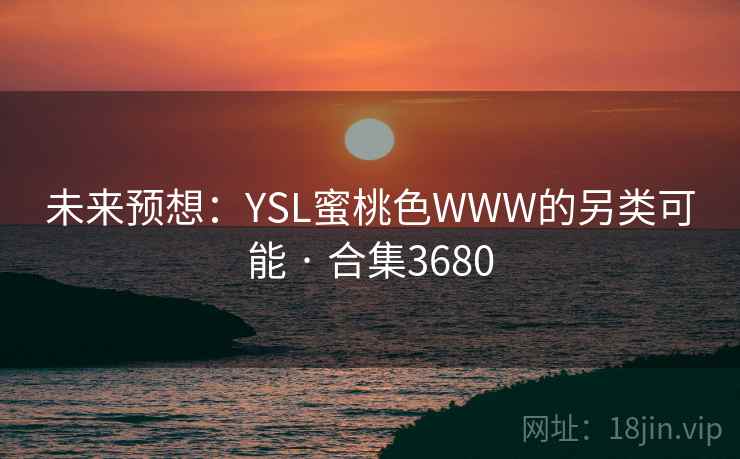 未来预想:YSL蜜桃色WWW的另类可能 · 合集3680