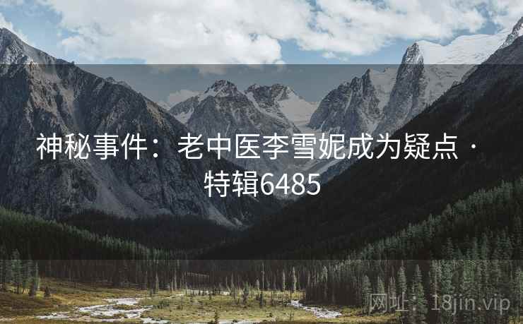 神秘事件:老中医李雪妮成为疑点 · 特辑6485