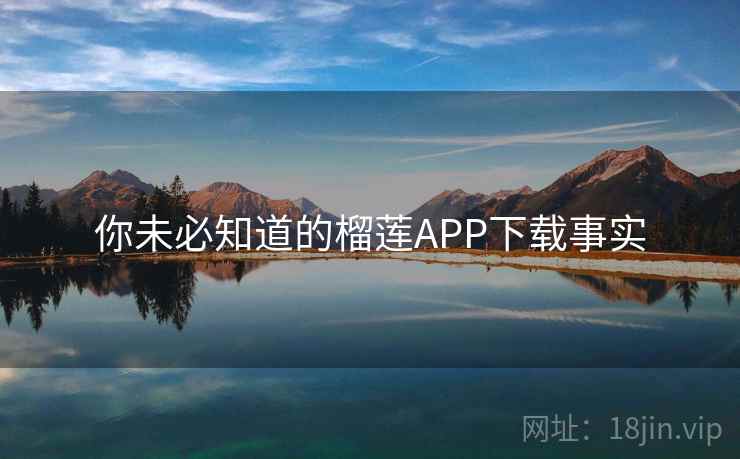 你未必知道的榴莲APP下载事实  第1张