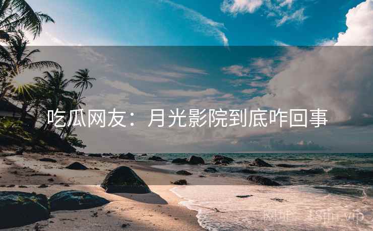 吃瓜网友:月光影院到底咋回事 第2张 吃瓜网友:月光影院到底咋回事 第2张