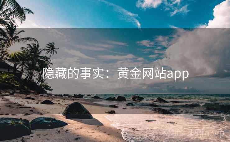 隐藏的事实:黄金网站app 第2张 隐藏的事实:黄金网站app 第2张