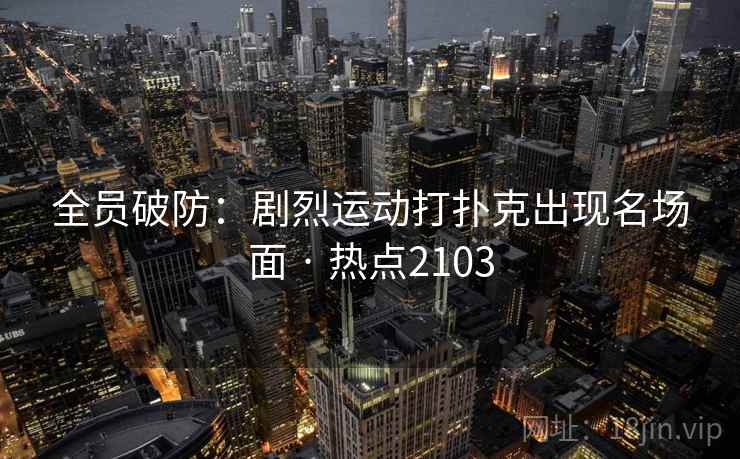 全员破防：剧烈运动打扑克出现名场面 · 热点2103