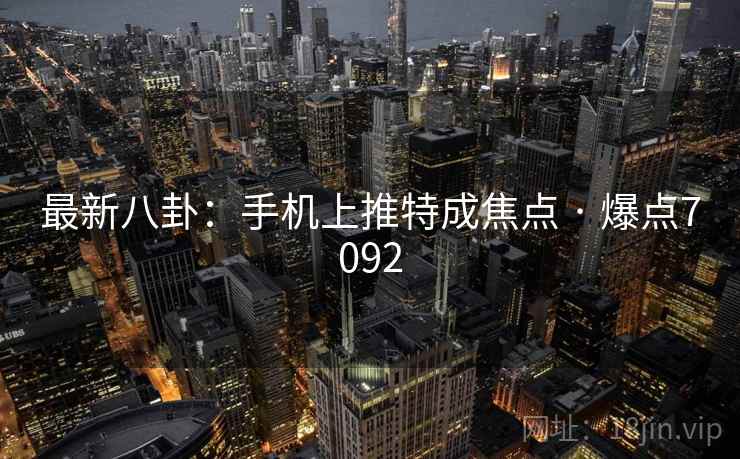 最新八卦：手机上推特成焦点 · 爆点7092