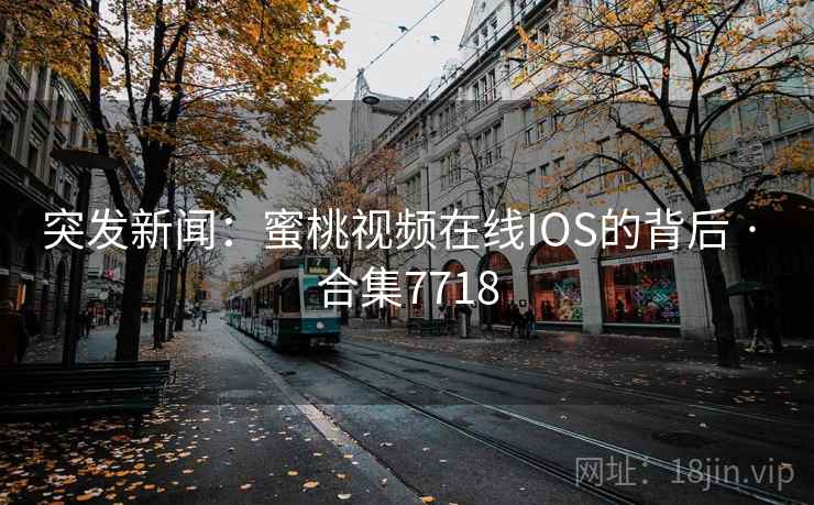 突发新闻：蜜桃视频在线IOS的背后 · 合集7718