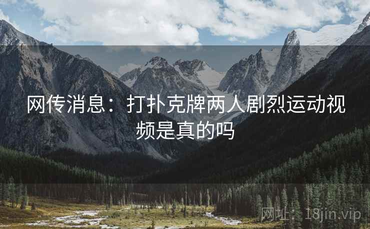 网传消息：打扑克牌两人剧烈运动视频是真的吗
