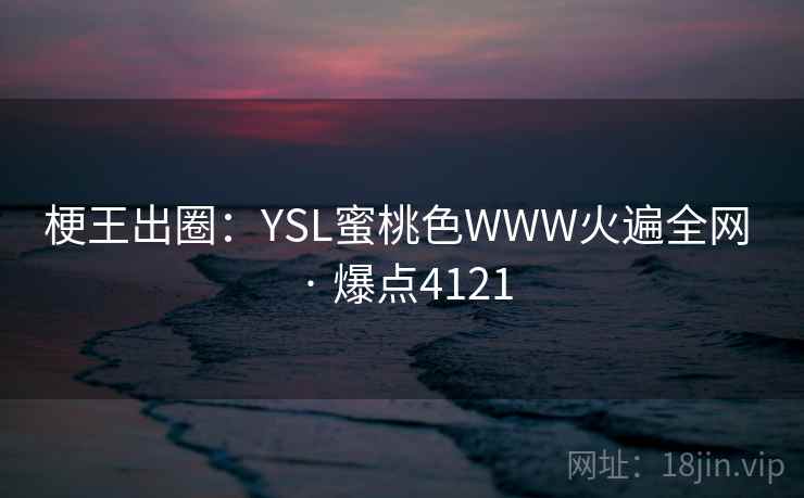 梗王出圈:YSL蜜桃色WWW火遍全网 · 爆点4121