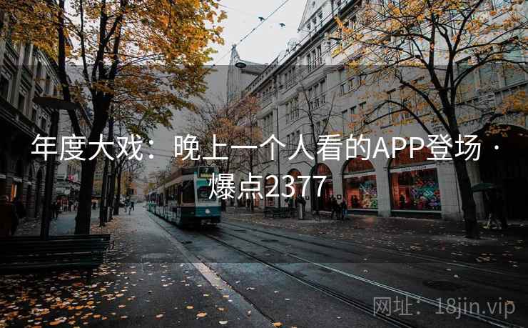 年度大戏：晚上一个人看的APP登场 · 爆点2377