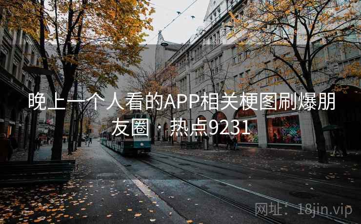 晚上一个人看的APP相关梗图刷爆朋友圈 · 热点9231