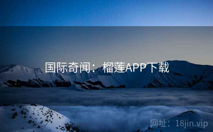 国际奇闻：榴莲APP下载