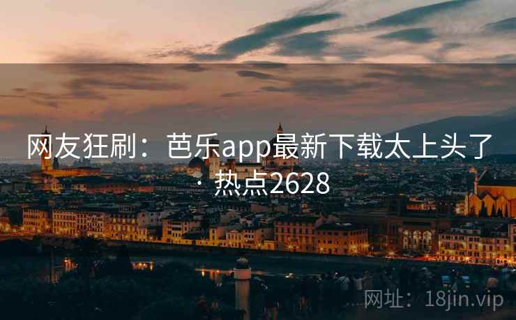 网友狂刷：芭乐app最新下载太上头了 · 热点2628  第2张