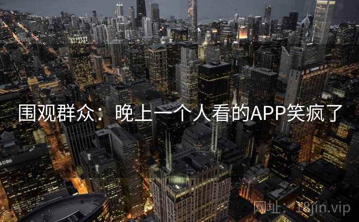 围观群众：晚上一个人看的APP笑疯了