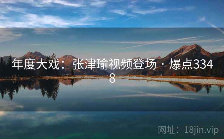 年度大戏：张津瑜视频登场 · 爆点3348