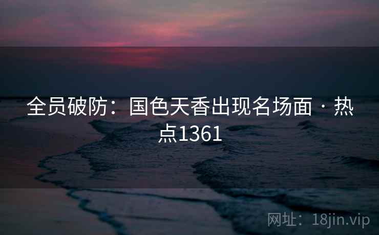 全员破防：国色天香出现名场面 · 热点1361