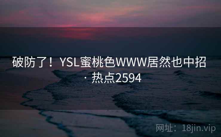 破防了！YSL蜜桃色WWW居然也中招 · 热点2594